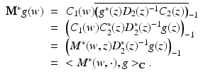 
$$\displaystyle\begin{array}{rcl} \mathbf{M}^{{\ast}}g(w)& =& C_{ 1}(w)\overline{\left (g^{{\ast}}(z)D_{ 2}(z)^{-1}C_{ 2}(z)\right )}_{-1} {}\\ & =& \left (C_{1}(w)C_{2}^{{\ast}}(z)D_{ 2}^{{\ast}}(z)^{-1}g(z)\right )_{ -1} {}\\ & =& \left (M^{{\ast}}(w,z)D_{ 2}^{{\ast}}(z)^{-1}g(z)\right )_{ -1} {}\\ & =& < M^{{\ast}}(w,\cdot ),g > _{ \mathbb{C}}. {}\\ \end{array}$$
