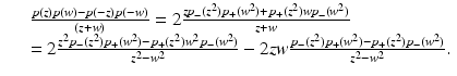 
$$\displaystyle\begin{array}{rcl} & & \frac{p(z)p(w) - p(-z)p(-w)} {(z + w)} = 2\frac{\mathit{zp}_{-}(z^{2})p_{+}(w^{2}) + p_{+}(z^{2})\mathit{wp}_{-}(w^{2})} {z + w} {}\\ & & = 2\frac{z^{2}p_{-}(z^{2})p_{+}(w^{2}) - p_{+}(z^{2})w^{2}p_{-}(w^{2})} {z^{2} - w^{2}} - 2\mathit{zw}\frac{p_{-}(z^{2})p_{+}(w^{2}) - p_{+}(z^{2})p_{-}(w^{2})} {z^{2} - w^{2}}.{}\\ \end{array}$$
