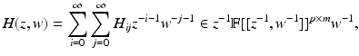 
$$\displaystyle{H(z,w) =\sum _{ i=0}^{\infty }\sum _{ j=0}^{\infty }H_{\mathit{ ij}}z^{-i-1}w^{-j-1} \in z^{-1}\mathbb{F}[[z^{-1},w^{-1}]]^{p\times m}w^{-1},}$$
