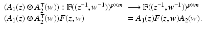 
$$\displaystyle{ \begin{array}{ll} (A_{1}(z) \otimes A_{2}^{\top }(w)): \mathbb{F}((z^{-1},w^{-1}))^{p\times m}&\longrightarrow \mathbb{F}((z^{-1},w^{-1}))^{p\times m} \\ (A_{1}(z) \otimes A_{2}^{\top }(w))F(z,w) & = A_{1}(z)F(z,w)A_{2}(w). \end{array} }$$
