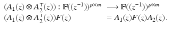 
$$\displaystyle{ \begin{array}{ll} (A_{1}(z) \otimes A_{2}^{\top }(z)): \mathbb{F}((z^{-1}))^{p\times m}&\longrightarrow \mathbb{F}((z^{-1}))^{p\times m} \\ (A_{1}(z) \otimes A_{2}^{\top }(z))F(z) & = A_{1}(z)F(z)A_{2}(z). \end{array} }$$
