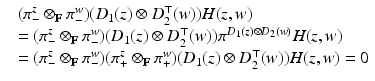 
$$\displaystyle{ \begin{array}{ll} &(\pi _{-}^{z} \otimes _{\mathbb{F}}\pi _{-}^{w})(D_{1}(z) \otimes D_{2}^{\top }(w))H(z,w) \\ & = (\pi _{-}^{z} \otimes _{\mathbb{F}}\pi _{-}^{w})(D_{1}(z) \otimes D_{2}^{\top }(w))\pi ^{D_{1}(z)\otimes D_{2}(w)}H(z,w) \\ & = (\pi _{-}^{z} \otimes _{\mathbb{F}}\pi _{-}^{w})(\pi _{+}^{z} \otimes _{\mathbb{F}}\pi _{+}^{w})(D_{1}(z) \otimes D_{2}^{\top }(w))H(z,w) = 0\\ \end{array} }$$
