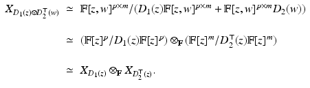 
$$\displaystyle{\begin{array}{rcl} X_{D_{1}(z)\otimes D_{2}^{\top }(w)} & \simeq &\mathbb{F}[z,w]^{p\times m}/(D_{1}(z)\mathbb{F}[z,w]^{p\times m} + \mathbb{F}[z,w]^{p\times m}D_{2}(w))\\ & &\mbox{ } \\ & \simeq &(\mathbb{F}[z]^{p}/D_{1}(z)\mathbb{F}[z]^{p}) \otimes _{\mathbb{F}}(\mathbb{F}[z]^{m}/D_{2}^{\top }(z)\mathbb{F}[z]^{m})\\ & &\mbox{ } \\ & \simeq &X_{D_{1}(z)} \otimes _{\mathbb{F}}X_{D_{2}^{\top }(z)}.\\ \end{array} }$$
