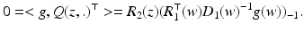 
$$\displaystyle{0 =< g,Q(z,.)^{\top } >= R_{ 2}(z)(R_{1}^{\top }(w)D_{ 1}(w)^{-1}g(w))_{ -1}.}$$
