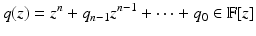 
$$\displaystyle{q(z) = z^{n} + q_{ n-1}z^{n-1} + \cdots + q_{ 0} \in \mathbb{F}[z]}$$
