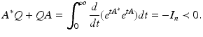 
$$\displaystyle{A^{{\ast}}Q + \mathit{QA} =\int _{ 0}^{\infty } \frac{d} {\mathit{dt}}(e^{\mathit{tA}^{{\ast}} }e^{\mathit{tA}})\mathit{dt} = -I_{ n} \prec 0.}$$
