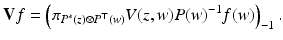 
$$\displaystyle{\mathbf{V}f = \left (\pi _{P^{{\ast}}(z)\otimes P^{\top }(w)}V (z,w)P(w)^{-1}f(w)\right )_{ -1}.}$$
