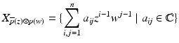 
$$\displaystyle{X_{\overline{p}(z)\otimes p(w)} =\{\sum _{ i,j=1}^{n}a_{\mathit{ ij}}z^{i-1}w^{j-1}\;\vert \;a_{\mathit{ ij}} \in \mathbb{C}\}}$$
