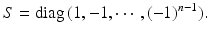 
$$\displaystyle{S =\mathrm{ diag}\,(1,-1,\cdots \,,(-1)^{n-1}).}$$
