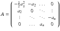 
$$\displaystyle{ A = \left (\begin{array}{cccc} -\frac{1} {2}a_{1}^{2} & - a_{ 2} & \ldots & 0 \\ a_{2} & 0 & \ddots & \vdots \\ \vdots & \ddots & \ddots & - a_{n} \\ 0 & \ldots &a_{n}& 0\\ \end{array} \right ) }$$
