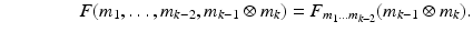 
$$\displaystyle{\qquad \qquad F(m_{1},\ldots,m_{k-2},m_{k-1} \otimes m_{k}) = F_{m_{1}\ldots m_{k-2}}(m_{k-1} \otimes m_{k}).}$$
