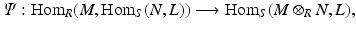 
$$\displaystyle{\varPsi:\mathrm{ Hom}_{R}(M,\mathrm{Hom}_{S}(N,L))\longrightarrow \mathrm{Hom}_{S}(M \otimes _{R}N,L),}$$
