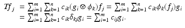 
$$\displaystyle{ \begin{array}{ll} \mathit{Tf }_{j}& =\sum _{ i=1}^{m}\sum _{k=1}^{n}c_{\mathit{ik}}(g_{i} \otimes \phi _{k})f_{j} =\sum _{ i=1}^{m}\sum _{k=1}^{n}c_{\mathit{ik}}\phi _{k}(f_{j})g_{i} \\ & =\sum _{ i=1}^{m}\sum _{k=1}^{n}c_{\mathit{ik}}\delta _{\mathit{kj}}g_{i} =\sum _{ i=1}^{m}c_{\mathit{ij}}g_{i}. \end{array} }$$
