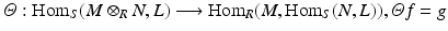 
$$\varTheta:\mathrm{ Hom}_{S}(M \otimes _{R}N,L)\longrightarrow \mathrm{Hom}_{R}(M,\mathrm{Hom}_{S}(N,L)),\varTheta f = g$$
