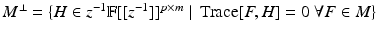 
$$M^{\perp } =\{ H \in z^{-1}\mathbb{F}[[z^{-1}]]^{p\times m}\;\vert \;\mathop{\mathrm{Trace}}\nolimits [F,H] = 0\;\forall F \in M\}$$
