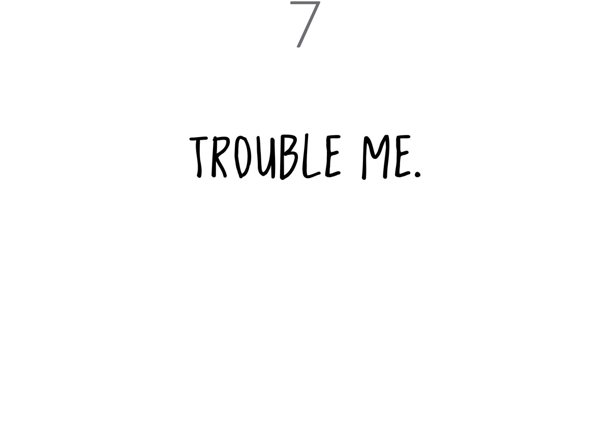 7 Trouble me.