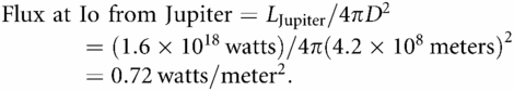 Flux at Io from Jupiter= LJupiter/4πD2                   =(1.6×1018 watts)/4π(4.2×108meters)2                   =0.72 watts/meter2.