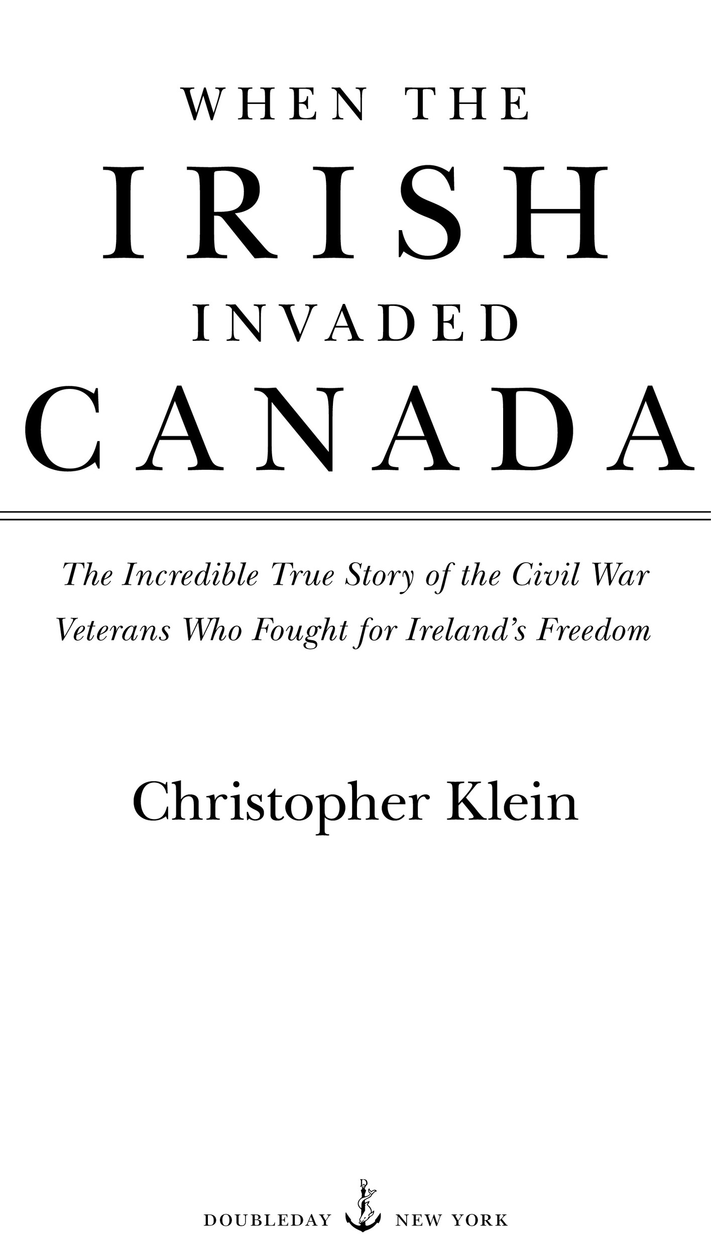 Book Title, When the Irish Invaded Canada, Subtitle, The Incredible True Story of the Civil War Veterans Who Fought for Ireland's Freedom, Author, Christopher Klein, Imprint, Doubleday