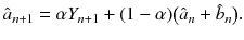 
$$\displaystyle{ \hat{a}_{n+1} =\alpha Y _{n+1} + (1-\alpha ){\bigl (\hat{a}_{n} +\hat{ b}_{n}\bigr )}. }$$
