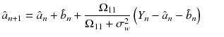 
$$\displaystyle{ \hat{a}_{n+1} =\hat{ a}_{n} +\hat{ b}_{n} + \frac{\Omega _{11}} {\Omega _{11} +\sigma _{ w}^{2}}\left (Y _{n} -\hat{ a}_{n} -\hat{ b}_{n}\right )\phantom{well} }$$
