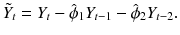 
$$\displaystyle{ \tilde{Y }_{t} = Y _{t} -\hat{\phi }_{1}Y _{t-1} -\hat{\phi }_{2}Y _{t-2}. }$$
