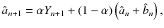 
$$\displaystyle{ \hat{a}_{n+1} =\alpha Y _{n+1} + (1-\alpha )\left (\hat{a}_{n} +\hat{ b}_{n}\right ), }$$
