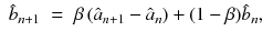 
$$\displaystyle\begin{array}{rcl} \hat{b}_{n+1}& =& \beta \left (\hat{a}_{n+1} -\hat{ a}_{n}\right ) + (1-\beta )\hat{b}_{n},{}\end{array}$$
