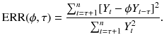 
$$\displaystyle{\mathrm{ERR}(\phi,\tau ) ={ \sum _{t=\tau +1}^{n}[Y _{t} -\phi Y _{t-\tau }]^{2} \over \sum _{t=\tau +1}^{n}Y _{t}^{2}}.}$$
