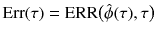 
$$\displaystyle{\mathrm{Err}(\tau ) = \mathrm{ERR}{\bigl (\hat{\phi }(\tau ),\tau \bigr )}}$$
