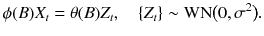 
$$\displaystyle{ \phi (B)X_{t} =\theta (B)Z_{t},\quad \{Z_{t}\} \sim \mathrm{WN}{\bigl (0,\sigma ^{2}\bigr )}. }$$
