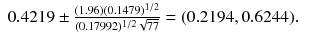 
$$\displaystyle\begin{array}{rcl} 0.4219 \pm \frac{(1.96)(0.1479)^{1/2}} {(0.17992)^{1/2}\sqrt{77}} = (0.2194,0.6244).& & {}\\ \end{array}$$
