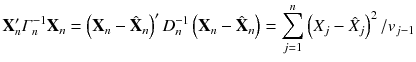 
$$\displaystyle{ \mathbf{X}_{n}'\varGamma _{n}^{-1}\mathbf{X}_{ n} = \left (\mathbf{X}_{n} -\hat{\mathbf{X}}_{n}\right )'D_{n}^{-1}\left (\mathbf{X}_{ n} -\hat{\mathbf{X}}_{n}\right ) =\sum _{ j=1}^{n}\left (X_{ j} -\hat{ X}_{j}\right )^{2}/v_{ j-1} }$$
