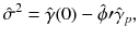 
$$\displaystyle{ \hat{\sigma }^{2} =\hat{\gamma } (0) -\hat{\phi }{\prime}\hat{\gamma }_{ p}, }$$
