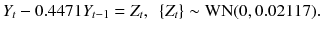 
$$\displaystyle{ Y _{t} - 0.4471Y _{t-1} = Z_{t},\ \ \{Z_{t}\} \sim \mathrm{WN}(0,0.02117). }$$
