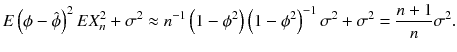 
$$\displaystyle{ E\left (\phi -\hat{\phi }\right )^{2}EX_{ n}^{2} +\sigma ^{2} \approx n^{-1}\left (1 -\phi ^{2}\right )\left (1 -\phi ^{2}\right )^{-1}\sigma ^{2} +\sigma ^{2} = \frac{n + 1} {n} \sigma ^{2}. }$$
