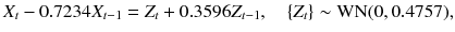 
$$\displaystyle{X_{t} - 0.7234X_{t-1} = Z_{t} + 0.3596Z_{t-1},\quad \{Z_{t}\} \sim \mathrm{WN}(0,0.4757),}$$
