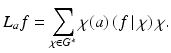 
$$\displaystyle{ L_{a}f =\sum _{\chi \in G^{{\ast}}}\chi (a)\left (\left.f\,\right \vert \chi  \right )\chi. }$$
