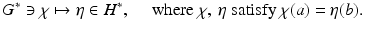 
$$\displaystyle{G^{{\ast}}\ni \chi \mapsto \eta \in H^{{\ast}},\quad \mbox{ where $\chi,\:\eta $ satisfy $\chi (a) =\eta (b)$. }}$$
