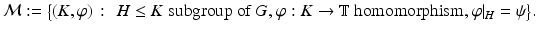 
$$\displaystyle{\mathcal{M}:={\bigl \{ (K,\varphi )\,:\, \mbox{ $H \leq K$ subgroup of $G$, $\varphi: K \rightarrow \mathbb{T}$ homomorphism, $\varphi \vert _{H} =\psi $}\bigr \}}.}$$
