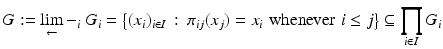 
$$\displaystyle{G:= \mathop{\lim }\limits_\longleftarrow _{i}G_{i} ={\bigl \{ (x_{i})_{i\in I}\,:\,\pi _{ij}(x_{j}) = x_{i}\,\,\text{whenever}\,\,i \leq j\bigr \}} \subseteq \prod _{i\in I}G_{i}}$$
