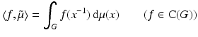 
$$\displaystyle{\left \langle f,\tilde{\mu }\right \rangle =\int _{G}f(x^{-1})\,\mathrm{d}\mu (x)\qquad (f \in \mathrm{ C}(G))}$$
