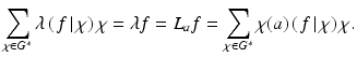 
$$\displaystyle{\sum _{\chi \in G^{{\ast}}}\lambda \left (\left.f\,\right \vert \chi  \right )\chi =\lambda f = L_{a}f =\sum _{\chi \in G^{{\ast}}}\chi (a)\left (\left.f\,\right \vert \chi  \right )\chi.}$$
