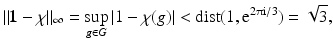 
$$\displaystyle{\|\mathbf{1} -\chi \|_{\infty } =\sup _{g\in G}\vert 1 -\chi (g)\vert <\mathop{ \mathrm{dist}}\nolimits (1,\mathrm{e}^{2\uppi \mathrm{i}/3}) = \sqrt{3},}$$
