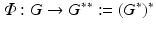 
$$\displaystyle{\varPhi: G \rightarrow G^{{\ast}{\ast}}:= (G^{{\ast}})^{{\ast}}}$$
