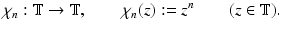 
$$\displaystyle{\chi _{n}: \mathbb{T} \rightarrow \mathbb{T},\qquad \chi _{n}(z):= z^{n}\qquad (z \in \mathbb{T}).}$$
