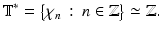 
$$\displaystyle{\mathbb{T}^{{\ast}} ={\bigl \{\chi _{ n}\,:\, n \in \mathbb{Z}\bigr \}} \simeq \mathbb{Z}.}$$
