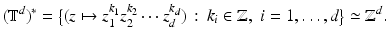 
$$\displaystyle{(\mathbb{T}^{d})^{{\ast}} =\big\{ (z\mapsto z_{ 1}^{k_{1} }z_{2}^{k_{2} }\cdots z_{d}^{k_{d} })\,:\, k_{i} \in \mathbb{Z},\,\,i = 1,\ldots,d\big\} \simeq \mathbb{Z}^{d}.}$$
