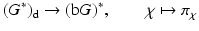 
$$\displaystyle{(G^{{\ast}})_{\mathrm{ d}} \rightarrow (\mathrm{b}G)^{{\ast}},\qquad \chi \mapsto \pi _{\chi }}$$
