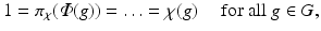 
$$\displaystyle{1 =\pi _{\chi }(\varPhi (g)) =\ldots =\chi (g)\quad \mbox{ for all $g \in G$},}$$
