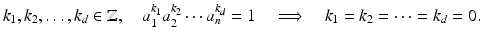 
$$\displaystyle{k_{1},k_{2},\ldots,k_{d} \in \mathbb{Z},\quad a_{1}^{k_{1} }a_{2}^{k_{2} }\cdots a_{n}^{k_{d} } = 1\quad \Longrightarrow\quad k_{1} = k_{2} = \cdots = k_{d} = 0.}$$
